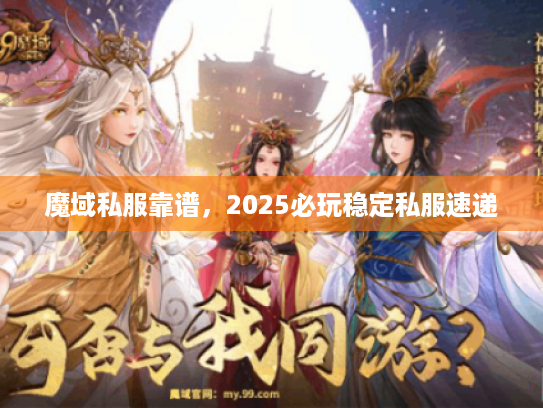 魔域私服靠谱,2025必玩稳定私服速递 魔域私服靠谱,2025必玩稳定私服速递