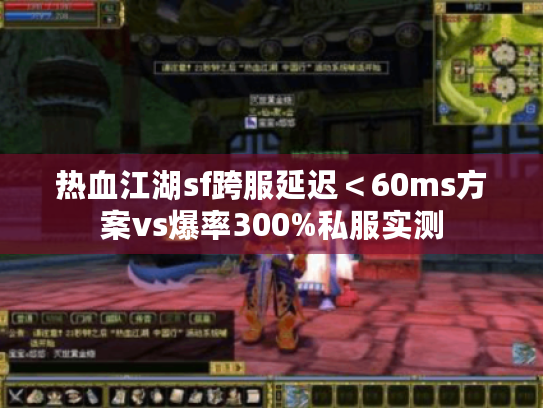 热血江湖sf跨服延迟<60ms方案vs爆率300%私服实测 热血江湖sf跨服延迟<60ms方案vs爆率300%私服实测