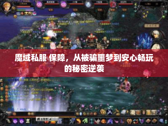 魔域私服 保障,从被骗噩梦到安心畅玩的秘密逆袭 魔域私服 保障,从被骗噩梦到安心畅玩的秘密逆袭