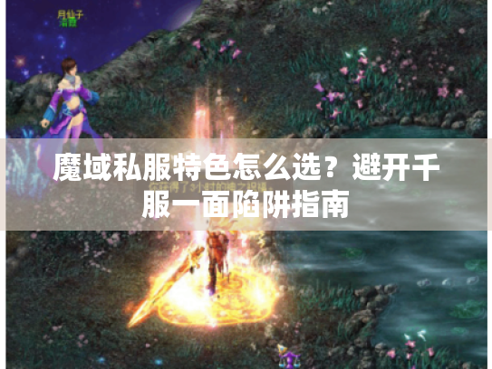 魔域私服特色怎么选?避开千服一面陷阱指南 魔域私服特色怎么选?避开千服一面陷阱指南
