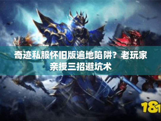 奇迹私服怀旧版遍地陷阱?老玩家亲授三招避坑术 奇迹私服怀旧版遍地陷阱?老玩家亲授三招避坑术