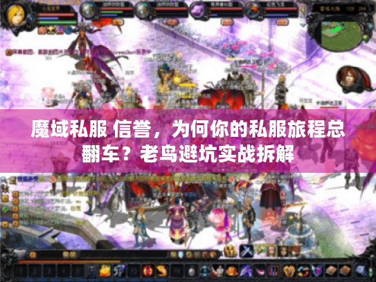 魔域私服 信誉,为何你的私服旅程总翻车?老鸟避坑实战拆解 魔域私服 信誉,为何你的私服旅程总翻车?老鸟避坑实战拆解