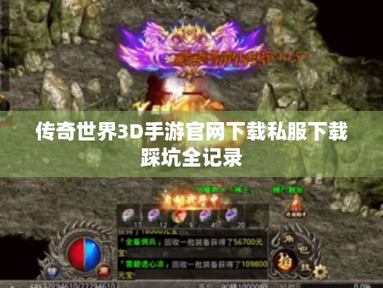 传奇世界3D手游官网下载私服下载踩坑全记录 传奇世界3D手游官网下载私服下载踩坑全记录