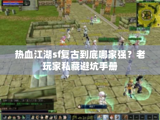 热血江湖sf复古到底哪家强？老玩家私藏避坑手册