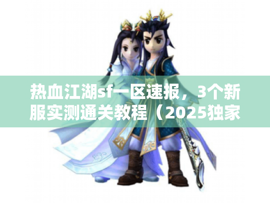热血江湖sf一区速报，3个新服实测通关教程（2025独家）