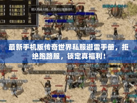 最新手机版传奇世界私服避雷手册,拒绝跑路服,锁定真福利! 最新手机版传奇世界私服避雷手册,拒绝跑路服,锁定真福利!