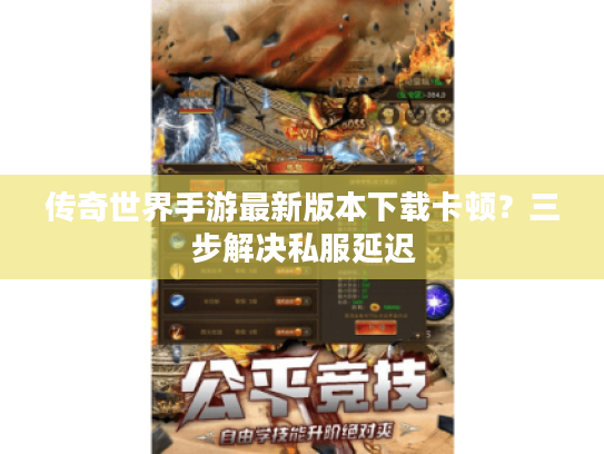 传奇世界手游最新版本下载卡顿?三步解决私服延迟 传奇世界手游最新版本下载卡顿?三步解决私服延迟