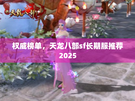 权威榜单，天龙八部sf长期服推荐2025