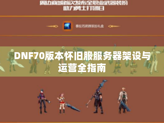 DNF70版本怀旧服服务器架设与运营全指南 DNF70版本怀旧服服务器架设与运营全指南