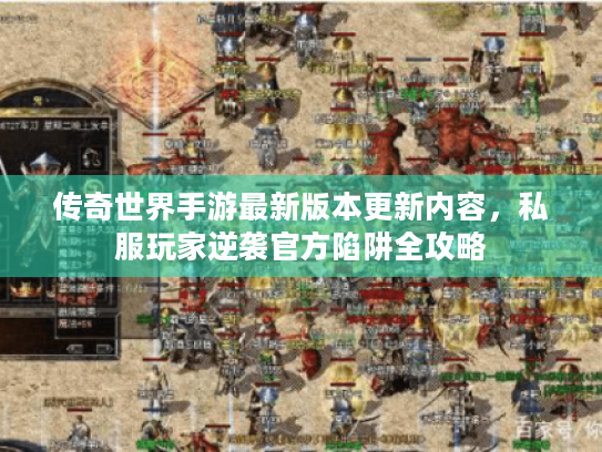 传奇世界手游最新版本更新内容,私服玩家逆袭官方陷阱全攻略 传奇世界手游最新版本更新内容,私服玩家逆袭官方陷阱全攻略