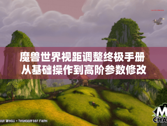 魔兽世界视距调整终极手册 从基础操作到高阶参数修改 魔兽世界视距调整终极手册 从基础操作到高阶参数修改