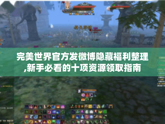 完美世界官方发微博隐藏福利整理,新手必看的十项资源领取指南 完美世界官方发微博隐藏福利整理,新手必看的十项资源领取指南