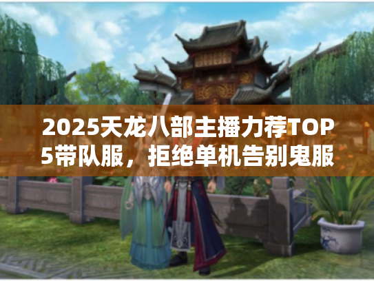 2025天龙八部主播力荐TOP5带队服,拒绝单机告别鬼服! 2025天龙八部主播力荐TOP5带队服,拒绝单机告别鬼服!