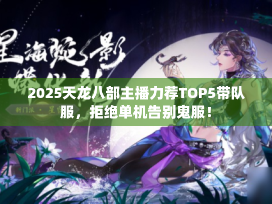 2025天龙八部主播力荐TOP5带队服,拒绝单机告别鬼服! 2025天龙八部主播力荐TOP5带队服,拒绝单机告别鬼服!