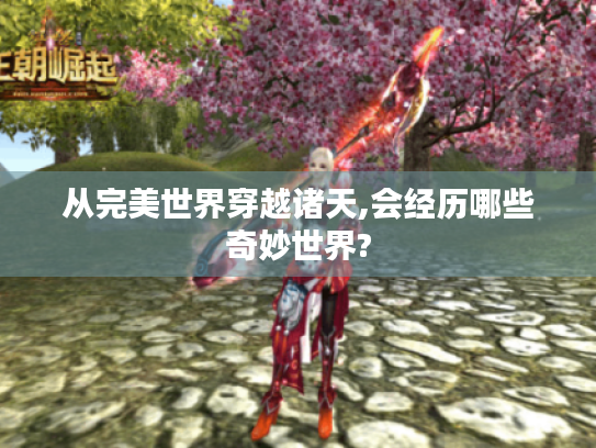 从完美世界穿越诸天,会经历哪些奇妙世界? 从完美世界穿越诸天,会经历哪些奇妙世界?