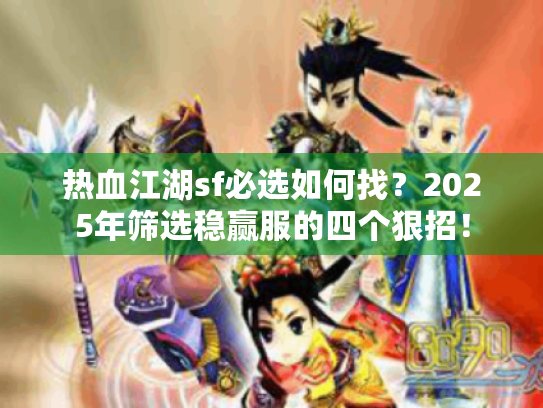 热血江湖sf必选如何找?2025年筛选稳赢服的四个狠招! 热血江湖sf必选如何找?2025年筛选稳赢服的四个狠招!