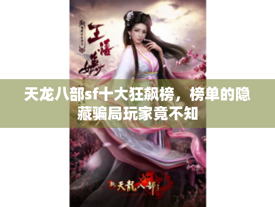 天龙八部sf十大狂飙榜,榜单的隐藏骗局玩家竟不知 天龙八部sf十大狂飙榜,榜单的隐藏骗局玩家竟不知