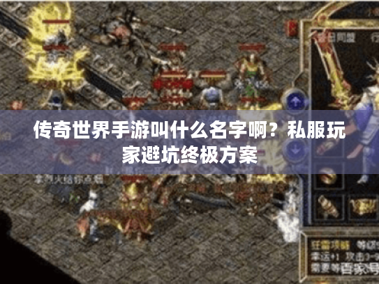 传奇世界手游叫什么名字啊?私服玩家避坑终极方案 传奇世界手游叫什么名字啊?私服玩家避坑终极方案