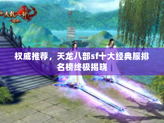 权威推荐,天龙八部sf十大经典服排名榜终极揭晓 权威推荐,天龙八部sf十大经典服排名榜终极揭晓