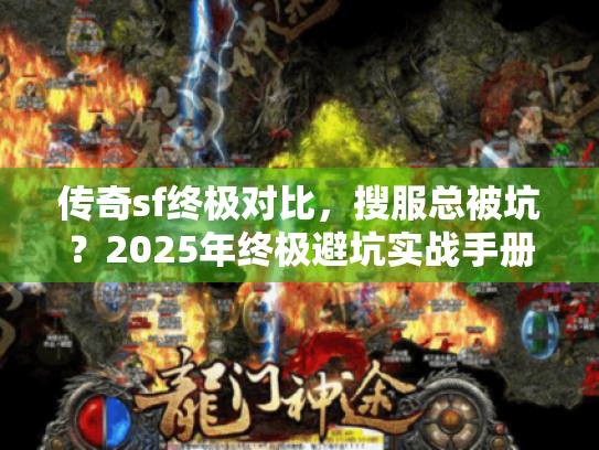 传奇sf终极对比,搜服总被坑?2025年终极避坑实战手册 传奇sf终极对比,搜服总被坑?2025年终极避坑实战手册