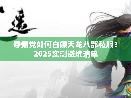 零氪党如何白嫖天龙八部私服？2025实测避坑清单