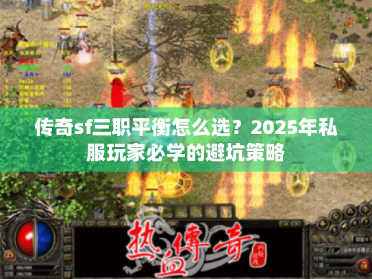 传奇sf三职平衡怎么选?2025年私服玩家必学的避坑策略 传奇sf三职平衡怎么选?2025年私服玩家必学的避坑策略