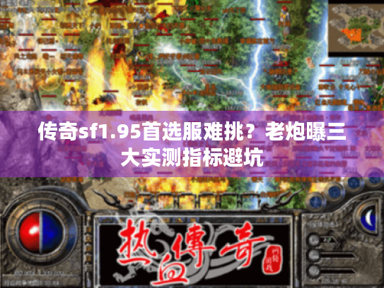 传奇sf1.95首选服难挑？老炮曝三大实测指标避坑