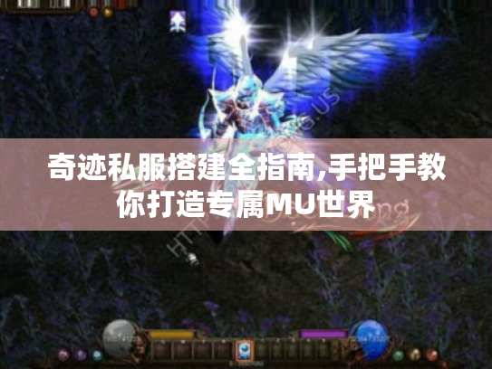 奇迹私服搭建全指南,手把手教你打造专属MU世界 奇迹私服搭建全指南,手把手教你打造专属MU世界