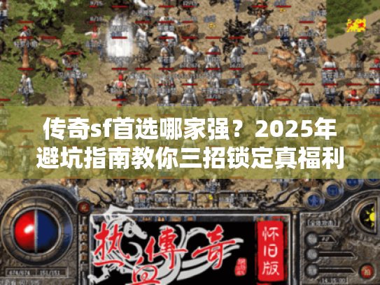 传奇sf首选哪家强?2025年避坑指南教你三招锁定真福利 传奇sf首选哪家强?2025年避坑指南教你三招锁定真福利