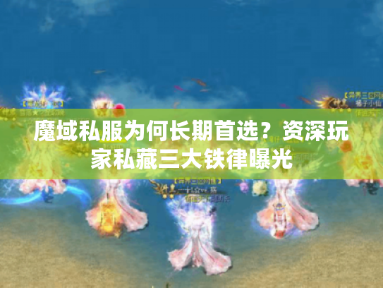 魔域私服为何长期首选?资深玩家私藏三大铁律曝光 魔域私服为何长期首选?资深玩家私藏三大铁律曝光