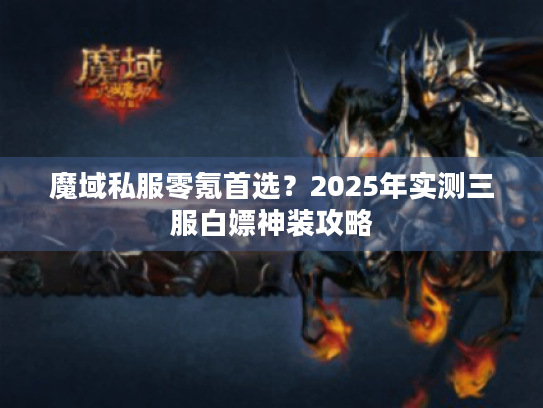 魔域私服零氪首选?2025年实测三服白嫖神装攻略 魔域私服零氪首选?2025年实测三服白嫖神装攻略