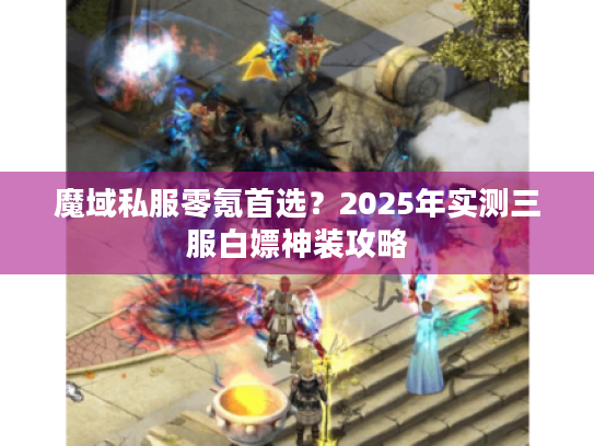 魔域私服零氪首选?2025年实测三服白嫖神装攻略 魔域私服零氪首选?2025年实测三服白嫖神装攻略