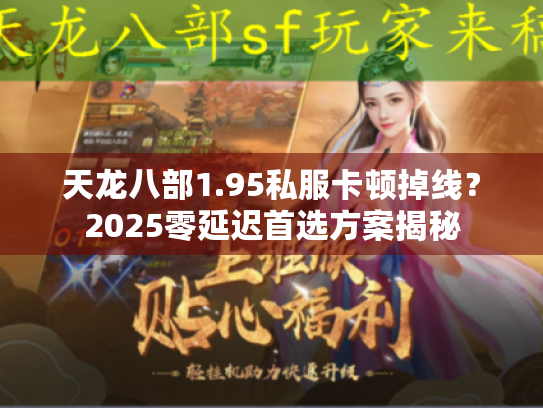 天龙八部1.95私服卡顿掉线？2025零延迟首选方案揭秘