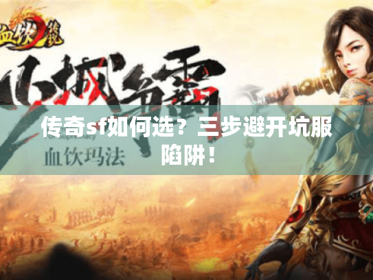 传奇sf如何选?三步避开坑服陷阱! 传奇sf如何选?三步避开坑服陷阱!