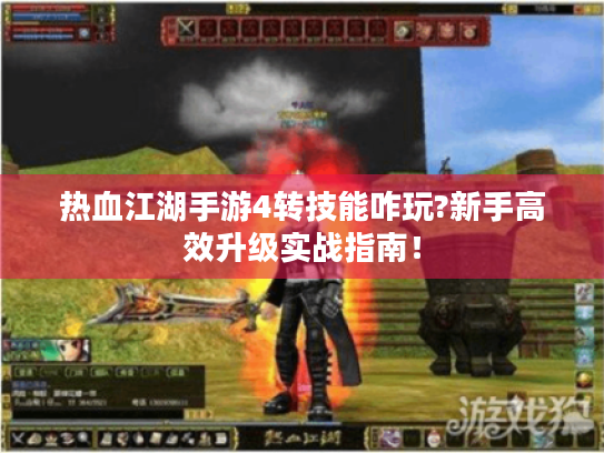 热血江湖手游4转技能咋玩?新手高效升级实战指南! 热血江湖手游4转技能咋玩?新手高效升级实战指南!