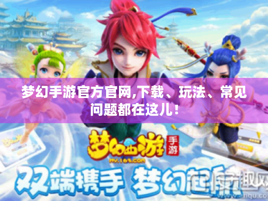 梦幻手游官方官网,下载、玩法、常见问题都在这儿! 梦幻手游官方官网,下载、玩法、常见问题都在这儿!