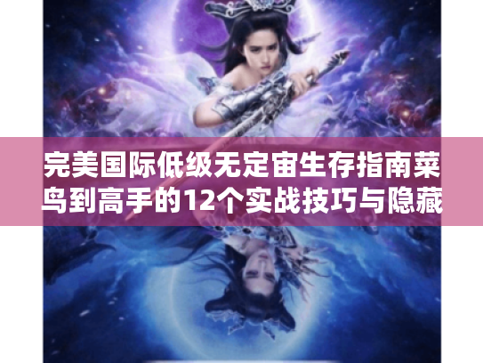 完美国际低级无定宙生存指南菜鸟到高手的12个实战技巧与隐藏地图全解 完美国际低级无定宙生存指南菜鸟到高手的12个实战技巧与隐藏地图全解