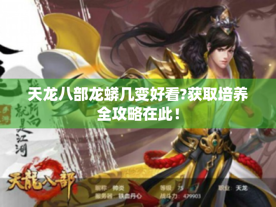 天龙八部龙蟒几变好看?获取培养全攻略在此! 天龙八部龙蟒几变好看?获取培养全攻略在此!