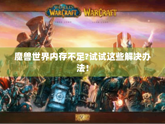 魔兽世界内存不足?试试这些解决办法! 魔兽世界内存不足?试试这些解决办法!