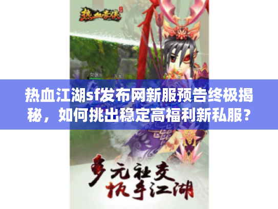 热血江湖sf发布网新服预告终极揭秘,如何挑出稳定高福利新私服? 热血江湖sf发布网新服预告终极揭秘,如何挑出稳定高福利新私服?