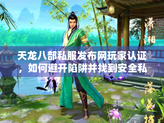 天龙八部私服发布网玩家认证,如何避开陷阱并找到安全私服? 天龙八部私服发布网玩家认证,如何避开陷阱并找到安全私服?