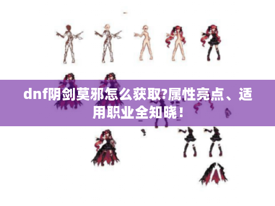dnf阴剑莫邪怎么获取?属性亮点、适用职业全知晓! dnf阴剑莫邪怎么获取?属性亮点、适用职业全知晓!