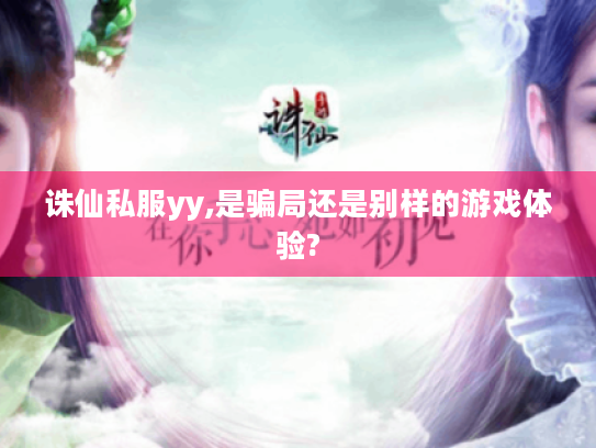 诛仙私服yy,是骗局还是别样的游戏体验? 诛仙私服yy,是骗局还是别样的游戏体验?
