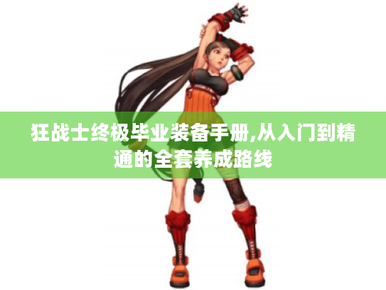 狂战士终极毕业装备手册,从入门到精通的全套养成路线 狂战士终极毕业装备手册,从入门到精通的全套养成路线