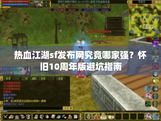 热血江湖sf发布网究竟哪家强?怀旧10周年版避坑指南 热血江湖sf发布网究竟哪家强?怀旧10周年版避坑指南