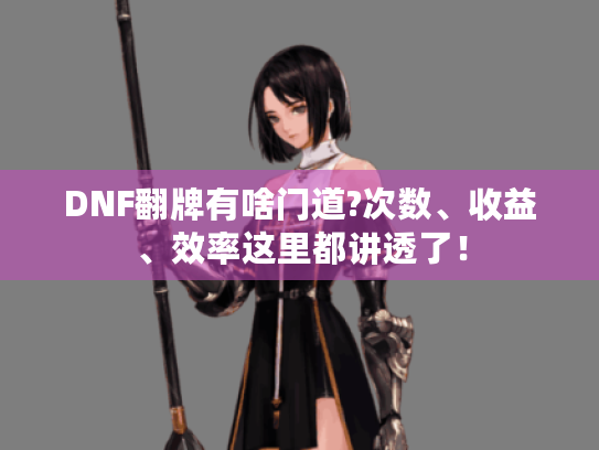 DNF翻牌有啥门道?次数、收益、效率这里都讲透了！