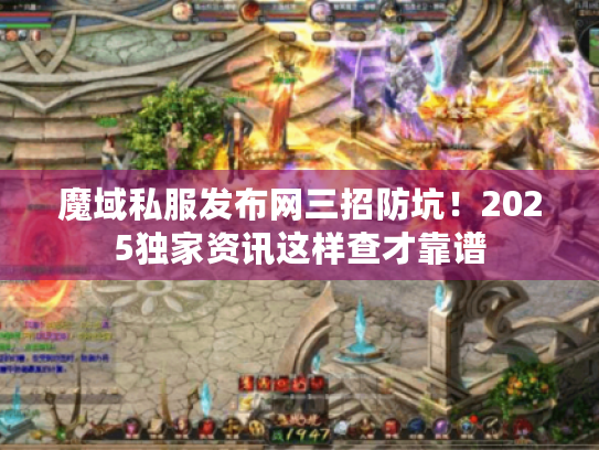 魔域私服发布网三招防坑!2025独家资讯这样查才靠谱 魔域私服发布网三招防坑!2025独家资讯这样查才靠谱
