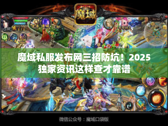 魔域私服发布网三招防坑!2025独家资讯这样查才靠谱 魔域私服发布网三招防坑!2025独家资讯这样查才靠谱