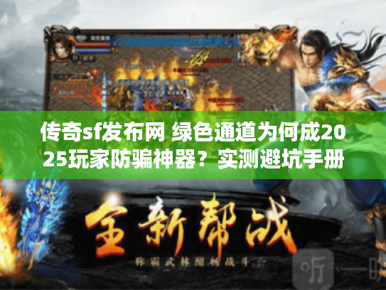 传奇sf发布网 绿色通道为何成2025玩家防骗神器?实测避坑手册 传奇sf发布网 绿色通道为何成2025玩家防骗神器?实测避坑手册