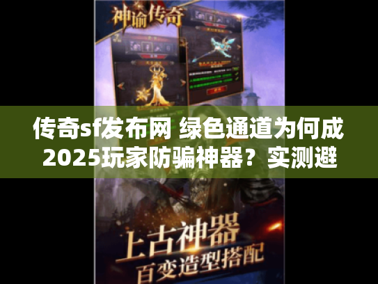 传奇sf发布网 绿色通道为何成2025玩家防骗神器?实测避坑手册 传奇sf发布网 绿色通道为何成2025玩家防骗神器?实测避坑手册